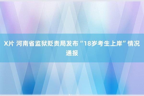 X片 河南省监狱贬责局发布“18岁考生上岸”情况通报