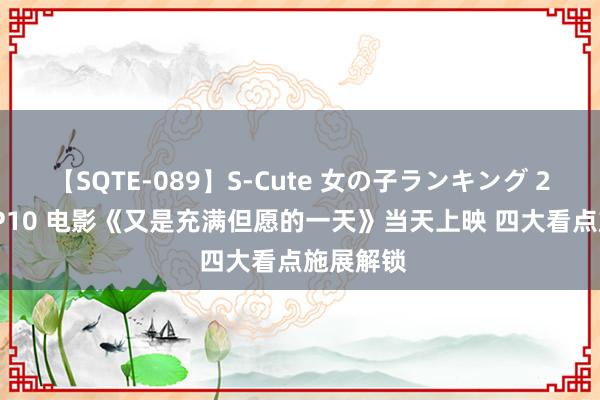 【SQTE-089】S-Cute 女の子ランキング 2015 TOP10 电影《又是充满但愿的一天》当天上映 四大看点施展解锁