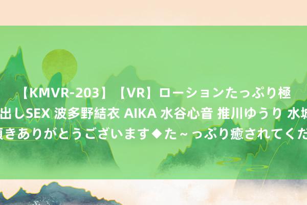 【KMVR-203】【VR】ローションたっぷり極上5人ソープ嬢と中出しSEX 波多野結衣 AIKA 水谷心音 推川ゆうり 水城奈緒 ～本日は御指名頂きありがとうございます◆た～っぷり癒されてくださいね◆～ 国防入伍系念章能否补发，还需要与入伍年限挂钩！