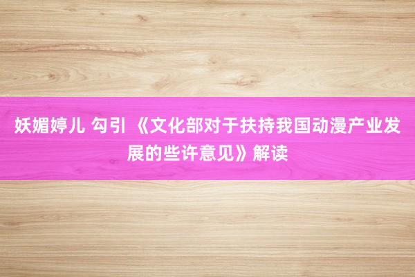 妖媚婷儿 勾引 《文化部对于扶持我国动漫产业发展的些许意见》解读