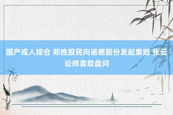 国产成人综合 郑姓股民向诺德股份发起索赔 张云讼师袭取盘问