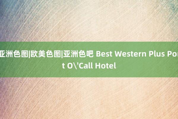 亚洲色图|欧美色图|亚洲色吧 Best Western Plus Port O'Call Hotel