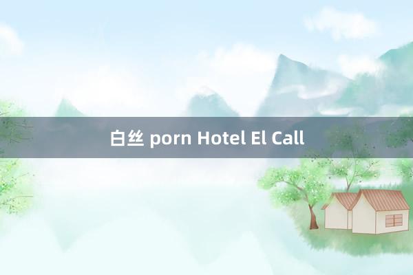 白丝 porn Hotel El Call