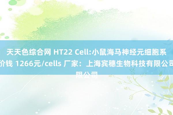 天天色综合网 HT22 Cell:小鼠海马神经元细胞系价钱 1266元/cells 厂家：上海宾穗生物科技有限公司